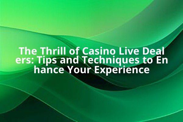 The Thrill of Casino Live Dealers: Tips and Techniques to Enhance Your Experience The Thrill of Casino Live Dealers: Tips and Techniques to Enhance Your Experience
