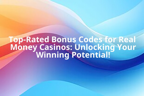 Top-Rated Bonus Codes for Real Money Casinos: Unlocking Your Winning Potential!