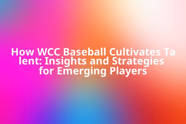 How WCC Baseball Cultivates Talent: Insights and Strategies for Emerging Players How WCC Baseball Cultivates Talent: Insights and Strategies for Emerging Players