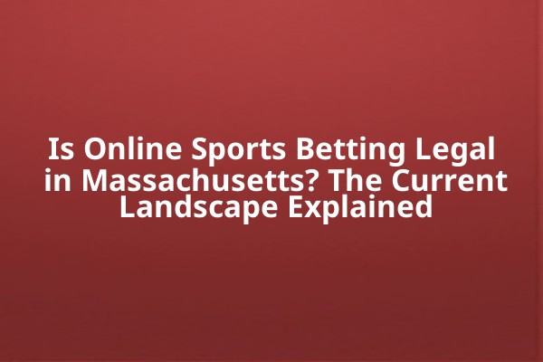 Is Online Sports Betting Legal in Massachusetts? The Current Landscape Explained Is Online Sports Betting Legal in Massachusetts? The Current Landscape Explained