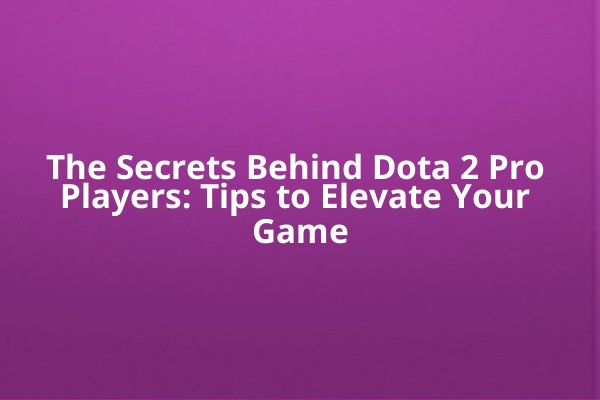 The Secrets Behind Dota 2 Pro Players: Tips to Elevate Your Game