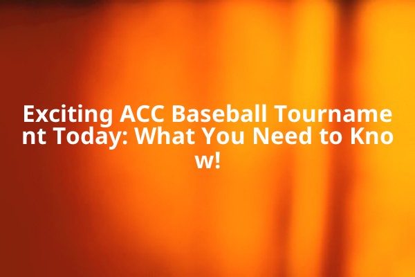 Exciting ACC Baseball Tournament Today: What You Need to Know!