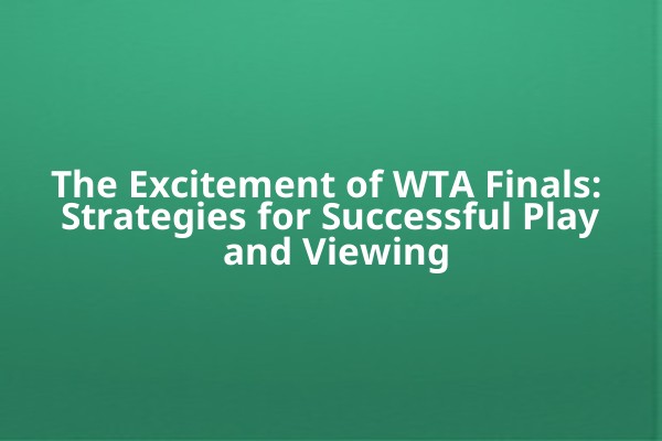 The Excitement of WTA Finals: Strategies for Successful Play and Viewing The Excitement of WTA Finals: Strategies for Successful Play and Viewing