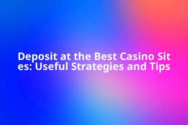 Deposit at the Best Casino Sites: Useful Strategies and Tips Deposit at the Best Casino Sites: Useful Strategies and Tips