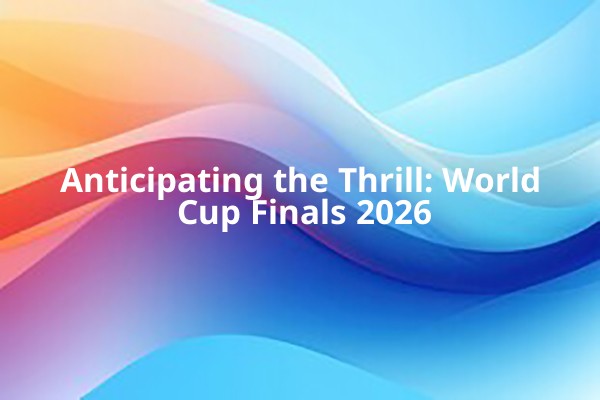 Anticipating the Thrill: World Cup Finals 2026 Anticipating the Thrill: World Cup Finals 2026